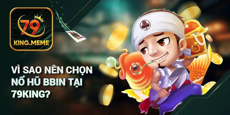 Vì Sao Nên Chọn Nổ Hũ BBIN Tại 79King?